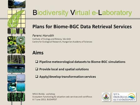 Biodiversity Virtual e-Laboratory Plans for Biome-BGC Data Retrieval Services Ferenc Horváth Institute of Ecology and Botany, Vácrátót Centre for Ecological.