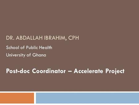 DR. ABDALLAH IBRAHIM, CPH School of Public Health University of Ghana Post-doc Coordinator – Accelerate Project.