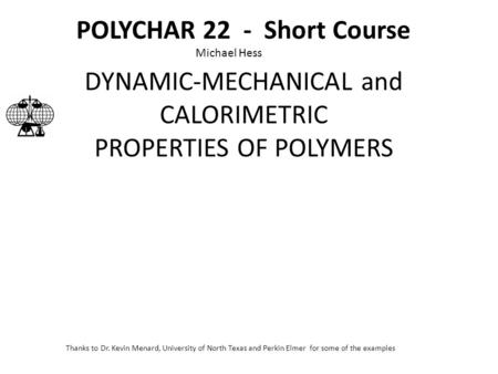 POLYCHAR 22 - Short Course DYNAMIC-MECHANICAL and CALORIMETRIC PROPERTIES OF POLYMERS Thanks to Dr. Kevin Menard, University of North Texas and Perkin.