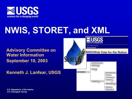 U.S. Department of the Interior U.S. Geological Survey NWIS, STORET, and XML Advisory Committee on Water Information September 10, 2003 Kenneth J. Lanfear,