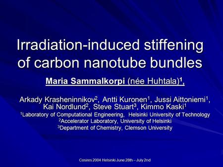 Cosires 2004 Helsinki June 28th – July 2nd Irradiation-induced stiffening of carbon nanotube bundles Maria Sammalkorpi (née Huhtala) 1, Arkady Krasheninnikov.