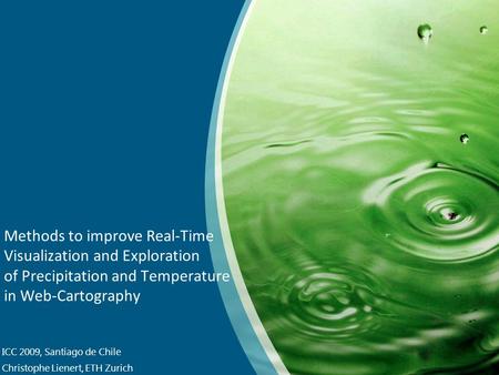 Methods to improve Real-Time Visualization and Exploration of Precipitation and Temperature in Web-Cartography ICC 2009, Santiago de Chile Christophe Lienert,