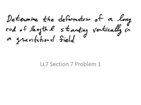 LL7 Section 7 Problem 1. This is a differential equation for the stress tensor. What we ultimately want is the strain tensor, which will give the displacement.