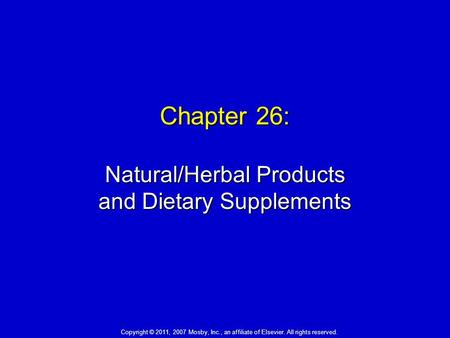 Chapter 26: Natural/Herbal Products and Dietary Supplements Copyright © 2011, 2007 Mosby, Inc., an affiliate of Elsevier. All rights reserved.