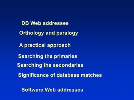 1 Orthology and paralogy A practical approach Searching the primaries Searching the secondaries Significance of database matches DB Web addresses Software.