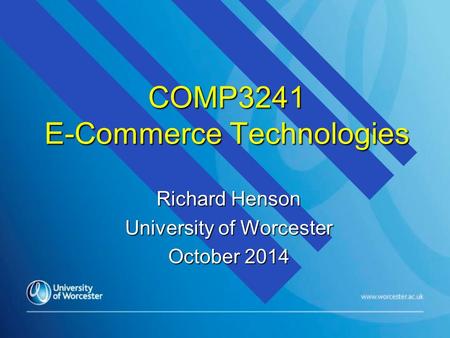 COMP3241 E-Commerce Technologies Richard Henson University of Worcester October 2014.