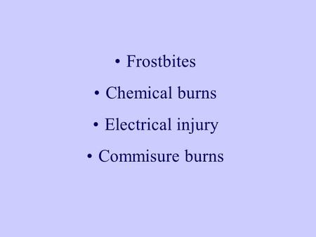 Frostbites Chemical burns Electrical injury Commisure burns.