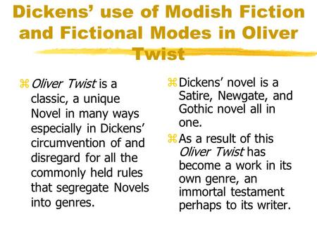 Dickens’ use of Modish Fiction and Fictional Modes in Oliver Twist zOliver Twist is a classic, a unique Novel in many ways especially in Dickens’ circumvention.