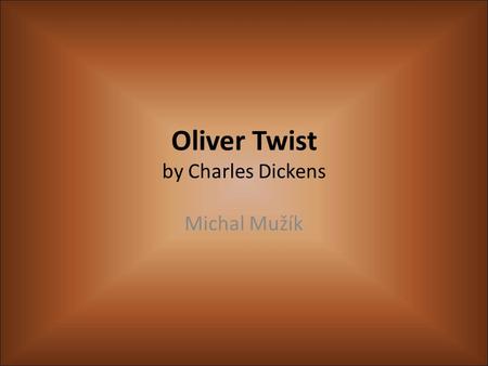 Oliver Twist by Charles Dickens Michal Mužík. Charles Dickens (1812-1870) Was born on 7 th February in Portsmouth He knew shorthand His first book was.