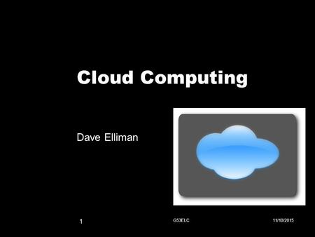 Cloud Computing Dave Elliman 11/10/2015G53ELC 1. Source: NY Times (6/14/2006) The datacenter is the computer!