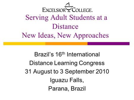 Serving Adult Students at a Distance New Ideas, New Approaches Brazil’s 16 th International Distance Learning Congress 31 August to 3 September 2010 Iguazu.