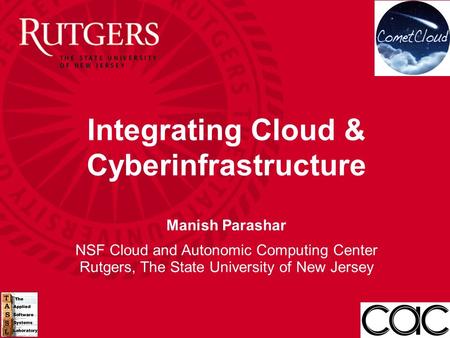 Integrating Cloud & Cyberinfrastructure Manish Parashar NSF Cloud and Autonomic Computing Center Rutgers, The State University of New Jersey.