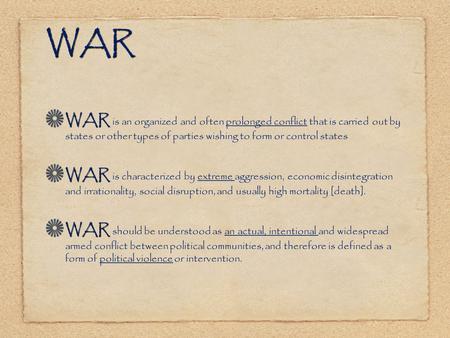 WAR WAR is an organized and often prolonged conflict that is carried out by states or other types of parties wishing to form or control states WAR is characterized.