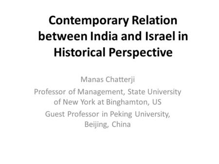 Contemporary Relation between India and Israel in Historical Perspective Manas Chatterji Professor of Management, State University of New York at Binghamton,