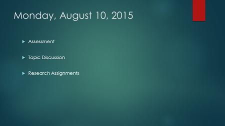 Monday, August 10, 2015  Assessment  Topic Discussion  Research Assignments.