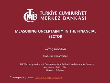 MEASURING UNCERTAINTY IN THE FINANCIAL SECTOR AYTAÇ ERDOĞAN Statistics Department EU Workshop on Recent Developments in Business and Consumer Surveys November.