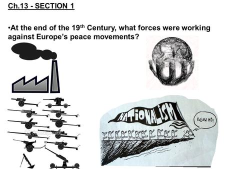 Ch.13 - SECTION 1 At the end of the 19 th Century, what forces were working against Europe’s peace movements?