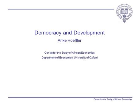 Centre for the Study of African Economies Democracy and Development Anke Hoeffler Centre for the Study of African Economies Department of Economics, University.