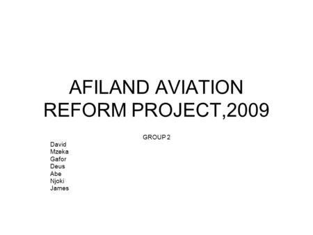 AFILAND AVIATION REFORM PROJECT,2009 GROUP 2 David Mzeka Gafor Deus Abe Njoki James.