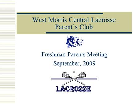 West Morris Central Lacrosse Parent’s Club Freshman Parents Meeting September, 2009.