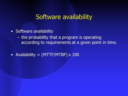 Software availability –the probability that a program is operating according to requirements at a given point in time. Availability = (MTTF/MTBF) x 100.