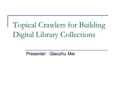 Topical Crawlers for Building Digital Library Collections Presenter: Qiaozhu Mei.