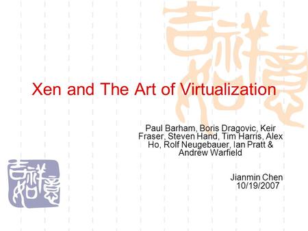 Xen and The Art of Virtualization Paul Barham, Boris Dragovic, Keir Fraser, Steven Hand, Tim Harris, Alex Ho, Rolf Neugebauer, Ian Pratt & Andrew Warfield.