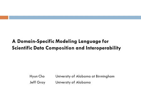 A Domain-Specific Modeling Language for Scientific Data Composition and Interoperability Hyun ChoUniversity of Alabama at Birmingham Jeff GrayUniversity.