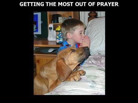 GETTING THE MOST OUT OF PRAYER. 1 Timothy 2:1 Therefore I exhort first of all that supplications, prayers, intercessions, and giving of thanks be made.