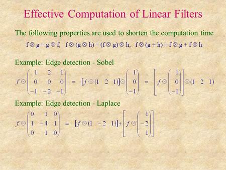 Effective Computation of Linear Filters The following properties are used to shorten the computation time f  g = g  f, f  (g  h) = (f  g)  h, f 