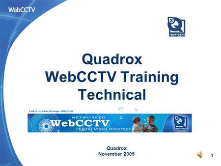 WebCCTV 1 Quadrox WebCCTV Training Technical Quadrox November 2005.