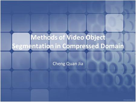 Methods of Video Object Segmentation in Compressed Domain Cheng Quan Jia.