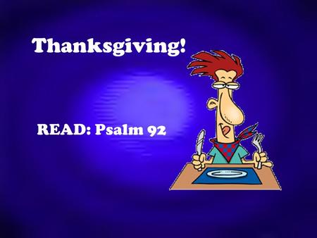 Thanksgiving! READ: Psalm 92. Giving thanks to God is an important aspect of our prayer life. Many Christians sometimes hurry over or neglect it entirely.