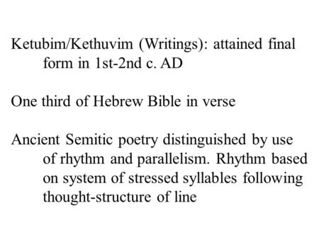 Ketubim/Kethuvim (Writings): attained final form in 1st-2nd c. AD One third of Hebrew Bible in verse Ancient Semitic poetry distinguished by use of rhythm.