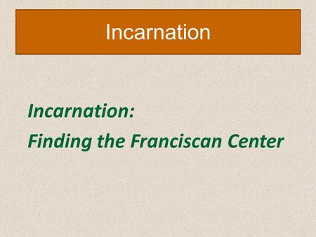 Incarnation Incarnation: Finding the Franciscan Center.