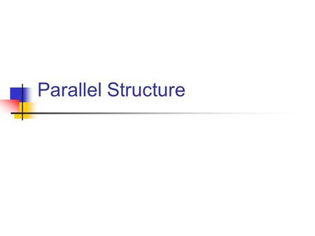 Parallel Structure. What is parallel structure? Parallel structure is the quality of being equal. Parallel lines are equal Parallel bars in gymnastics.