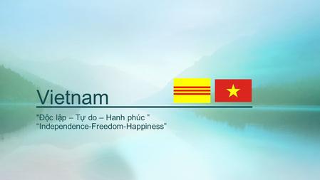 Vietnam Đ ộ c l ậ p – T ự do – Hanh phúc ” “Independence-Freedom-Happiness”