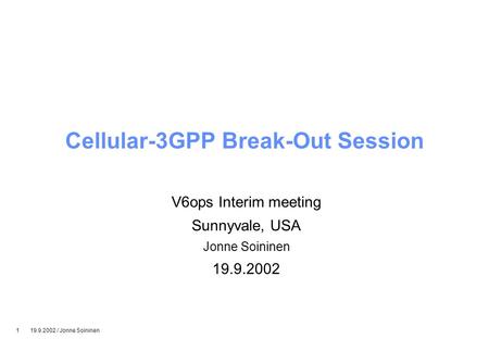 1 19.9.2002 / Jonne Soininen Cellular-3GPP Break-Out Session V6ops Interim meeting Sunnyvale, USA Jonne Soininen 19.9.2002.