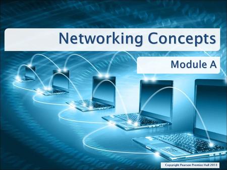 Networking Concepts Module A Copyright Pearson Prentice Hall 2013.