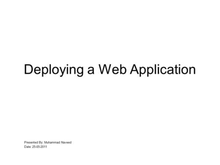 Deploying a Web Application Presented By: Muhammad Naveed Date: 25-05-2011.