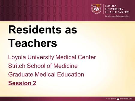 Residents as Teachers Loyola University Medical Center Stritch School of Medicine Graduate Medical Education Session 2.