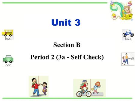 Unit 3 Section B Period 2 (3a - Self Check). ride my bike by bike walk on foot different ways to school.