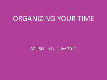 ORGANIZING YOUR TIME APUSH – Ms. Niles 2012. TIME How much time will you be spending each day?