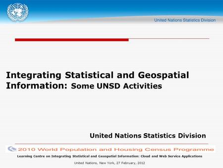 Learning Centre on Integrating Statistical and Geospatial Information: Cloud and Web Service Applications United Nations, New York, 27 February, 2012 Integrating.