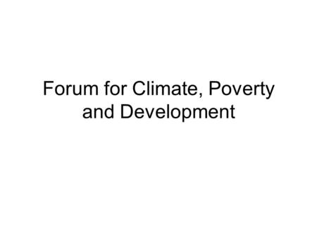 Forum for Climate, Poverty and Development. Concept note for our group – identify our themes/thinking Rationale for the forum –There is room for improvement.