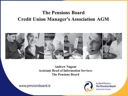 The Pensions Board Credit Union Manager’s Association AGM Andrew Nugent Assistant Head of Information Services The Pensions Board.