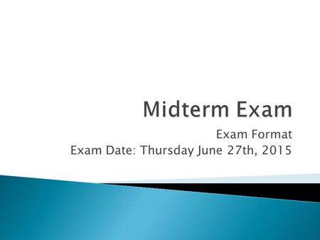 Exam Format Exam Date: Thursday June 27th, 2015.  (Review is at the end)  60 minutes  50 marks  Part 1a Multiple Choice 10 Questions /10  Part 1b.