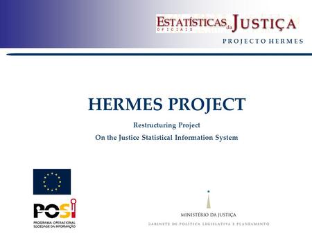 P R O J E C T O H E R M E S HERMES PROJECT Restructuring Project On the Justice Statistical Information System.