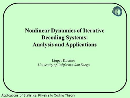 Applications of Statistical Physics to Coding Theory Nonlinear Dynamics of Iterative Decoding Systems: Analysis and Applications Ljupco Kocarev University.