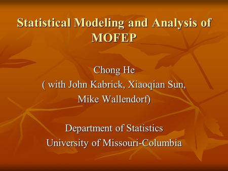 Statistical Modeling and Analysis of MOFEP Chong He ( with John Kabrick, Xiaoqian Sun, Mike Wallendorf) Department of Statistics University of Missouri-Columbia.